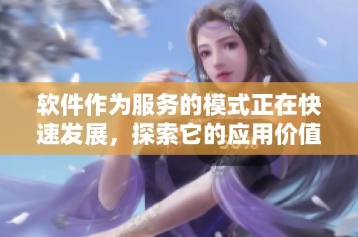 软件作为服务的模式正在快速发展，探索它的应用价值变得尤为重要