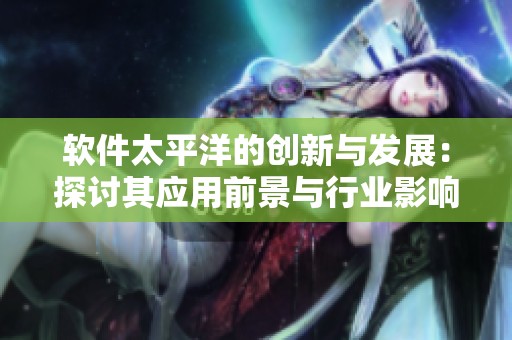 软件太平洋的创新与发展：探讨其应用前景与行业影响