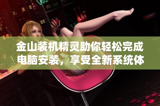 金山装机精灵助你轻松完成电脑安装，享受全新系统体验！