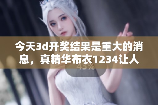 今天****结果是重大的消息，真精华布衣1234让人期待更多精彩内容