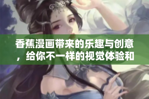 香蕉漫画带来的乐趣与创意，给你不一样的视觉体验和感受