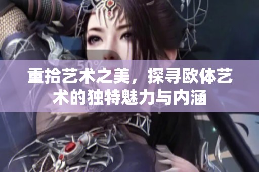 重拾艺术之美，探寻欧体艺术的独特魅力与内涵