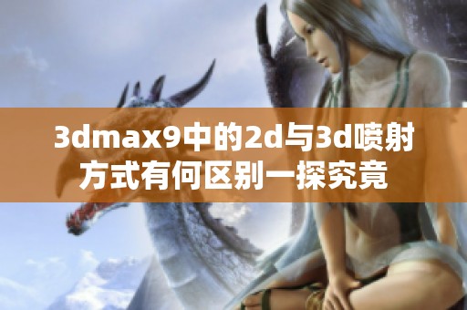 **max9中的2d与**喷射方式有何区别一探究竟