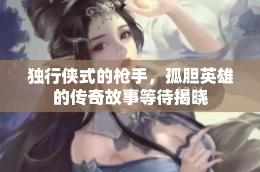 独行侠式的枪手，孤胆英雄的传奇故事等待揭晓