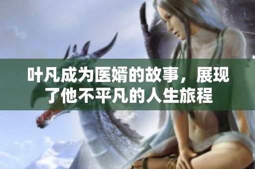 叶凡成为医婿的故事，展现了他不平凡的人生旅程