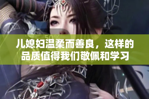 儿媳妇温柔而善良，这样的品质值得我们敬佩和学习