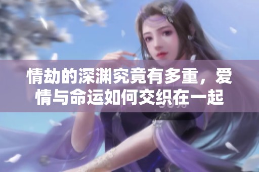 情劫的深渊究竟有多重，爱情与命运如何交织在一起