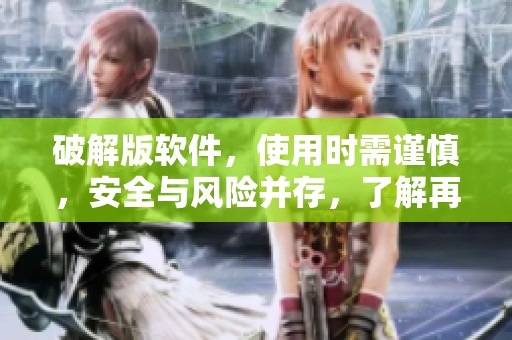 破解版软件，使用时需谨慎，安全与风险并存，了解再选择！