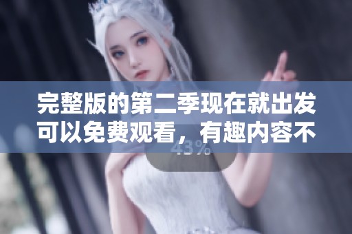 完整版的第二季现在就出发可以免费观看，有趣内容不容错过