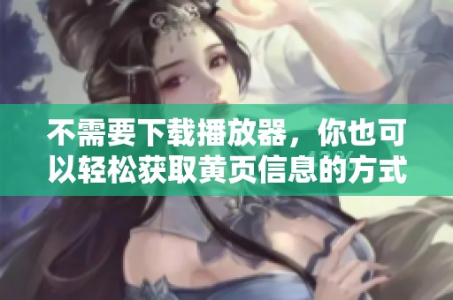 不需要下载播放器，你也可以轻松获取黄页信息的方式