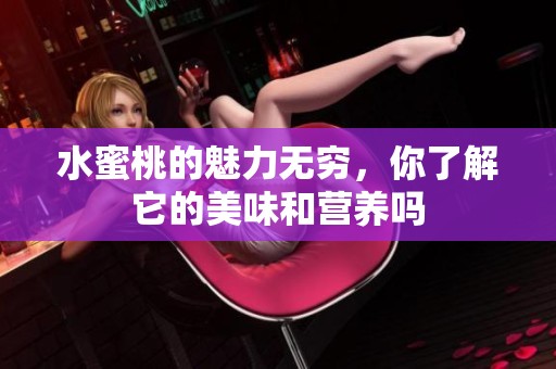 水蜜桃的魅力无穷，你了解它的美味和营养吗