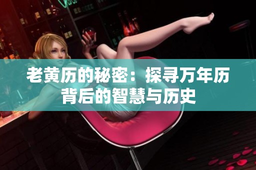 老黄历的秘密：探寻万年历背后的智慧与历史