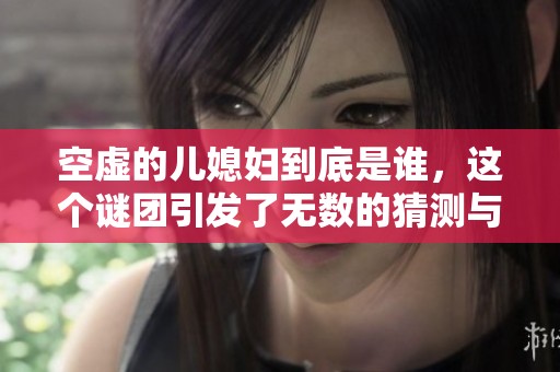 空虚的儿媳妇到底是谁，这个谜团引发了无数的猜测与讨论。