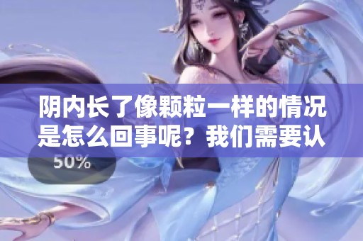 阴内长了像颗粒一样的情况是怎么回事呢？我们需要认真了解一下。