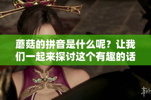 蘑菇的拼音是什么呢？让我们一起来探讨这个有趣的话题吧！