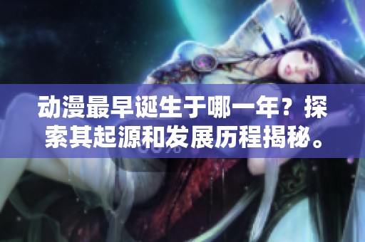 动漫最早诞生于哪一年？探索其起源和发展历程揭秘。