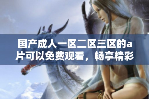 国产**一区二区三区的**可以免费观看，畅享精彩内容与无限乐趣。