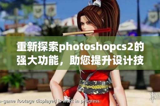 重新探索photoshopcs2的强大功能，助您提升设计技能的最佳选择