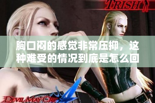 胸口闷的感觉非常压抑，这种难受的情况到底是怎么回事呢