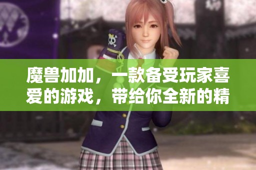 魔兽加加，一款备受玩家喜爱的游戏，带给你全新的精彩体验。