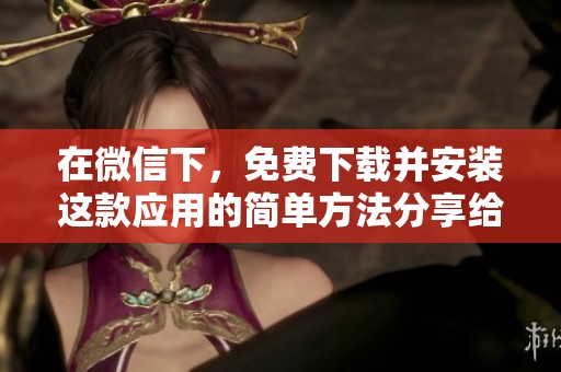 在微信下，免费下载并安装这款应用的简单方法分享给大家