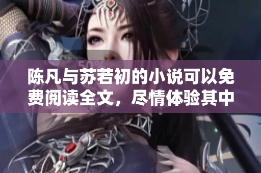 陈凡与苏若初的小说可以免费阅读全文，尽情体验其中的精彩故事吧