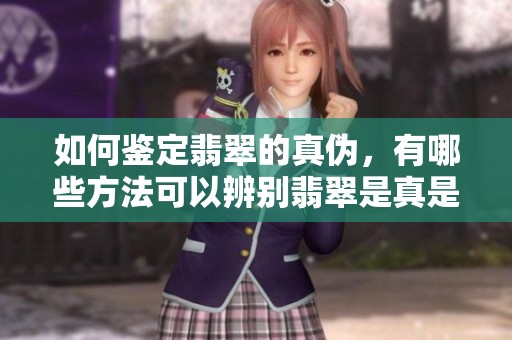 如何鉴定翡翠的真伪，有哪些方法可以辨别翡翠是真是假呢