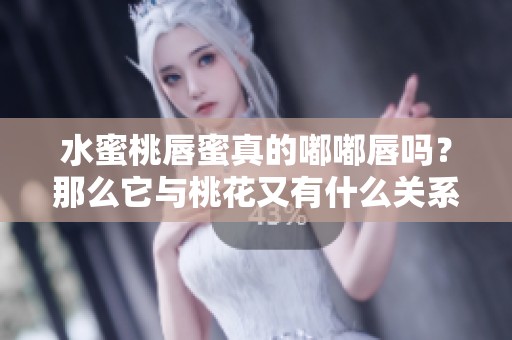 水蜜桃唇蜜真的嘟嘟唇吗？那么它与桃花又有什么关系呢