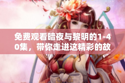免费观看暗夜与黎明的1-40集，带你走进这精彩的故事世界
