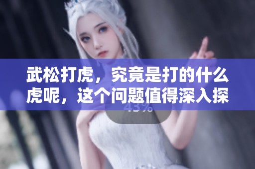 武松打虎，究竟是打的什么虎呢，这个问题值得深入探讨