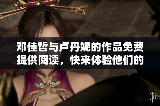 邓佳哲与卢丹妮的作品免费提供阅读，快来体验他们的精彩内容吧