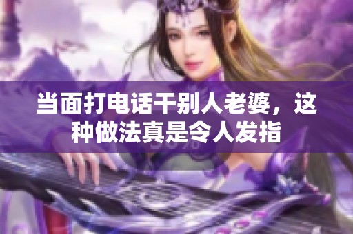 当面打电话干别人老婆，这种做法真是令人发指