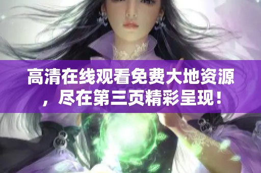高清在线观看免费大地资源，尽在第三页精彩呈现！