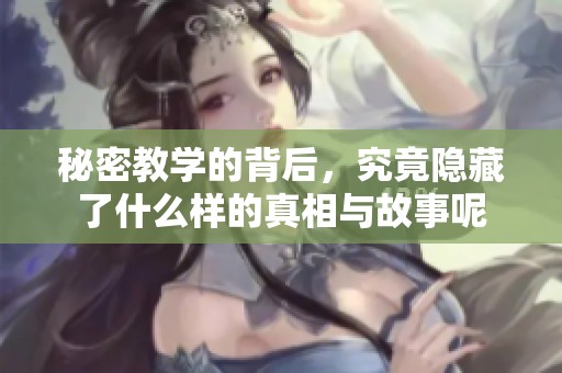 秘密教学的背后，究竟隐藏了什么样的真相与故事呢