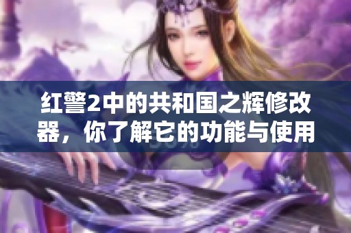 红警2中的共和国之辉修改器，你了解它的功能与使用方法吗