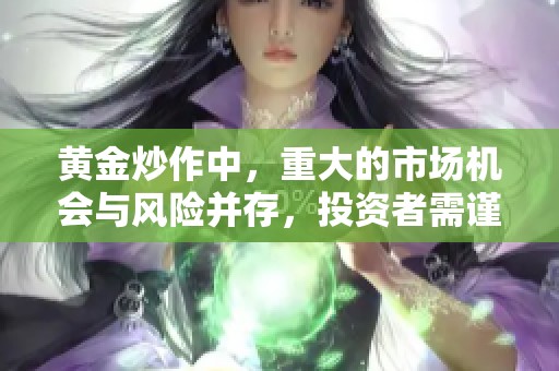 黄金炒作中，重大的市场机会与风险并存，投资者需谨慎操作