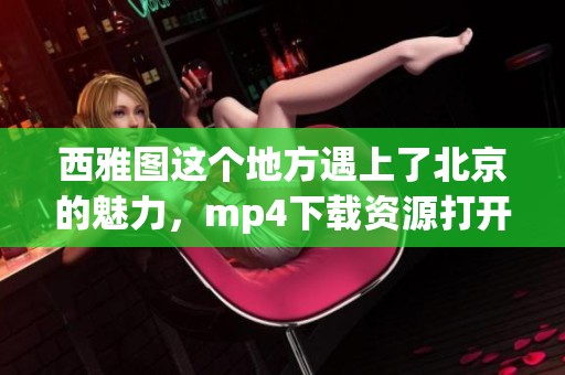 西雅图这个地方遇上了北京的魅力，mp4下载资源打开新视野