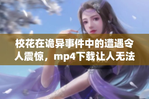 校花在诡异事件中的遭遇令人震惊，mp4下载让人无法想象