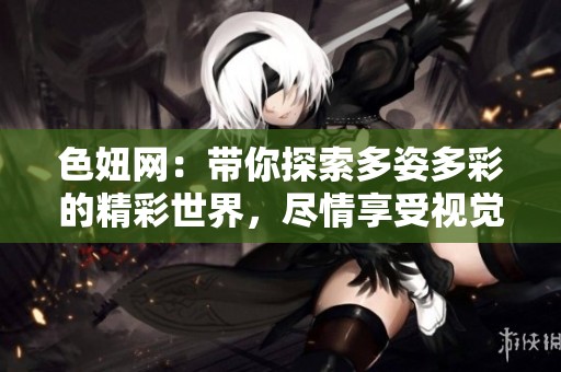 色妞网：带你探索多姿多彩的精彩世界，尽情享受视觉盛宴！