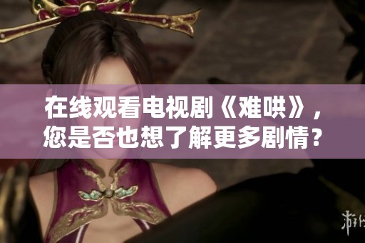 在线观看电视剧《难哄》，您是否也想了解更多剧情？