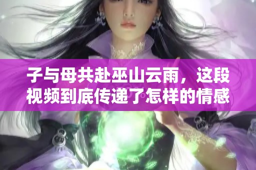 子与母共赴巫山云雨，这段视频到底传递了怎样的情感呢