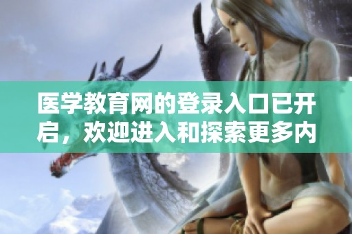 医学教育网的登录入口已开启，欢迎进入和探索更多内容！