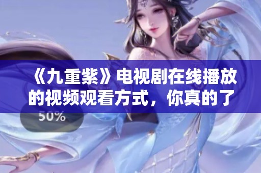 《九重紫》电视剧在线播放的视频观看方式，你真的了解吗？