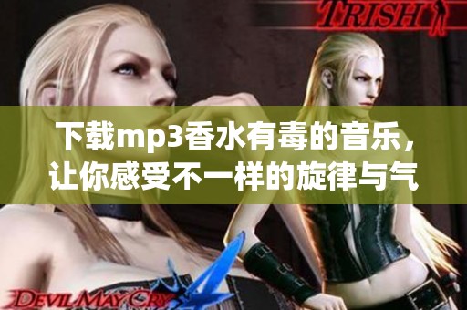下载mp3香水有毒的音乐，让你感受不一样的旋律与气息
