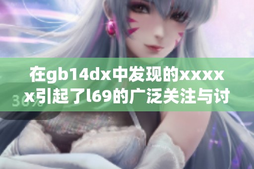 在gb14dx中发现的xxxxx引起了l69的广泛关注与讨论
