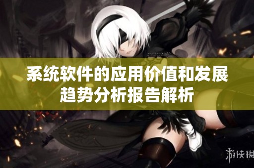 系统软件的应用价值和发展趋势分析报告解析