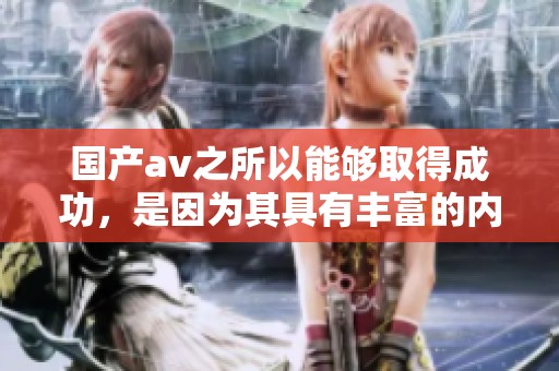 国产**之所以能够取得成功，是因为其具有丰富的内容与创新的表现。