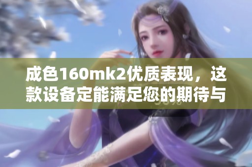 成色160mk2优质表现，这款设备定能满足您的期待与需求