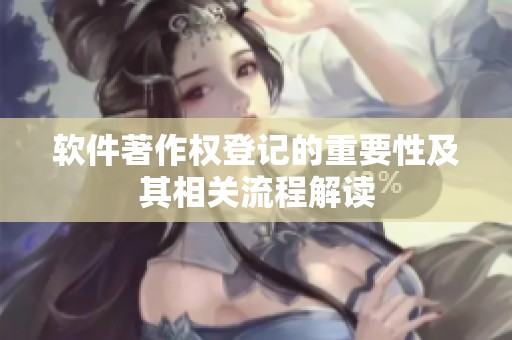 软件著作权登记的重要性及其相关流程解读