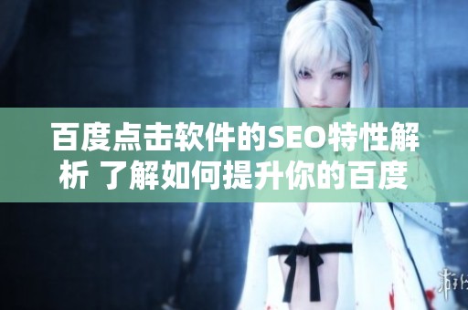 百度点击软件的SEO特性解析 了解如何提升你的百度排名方法